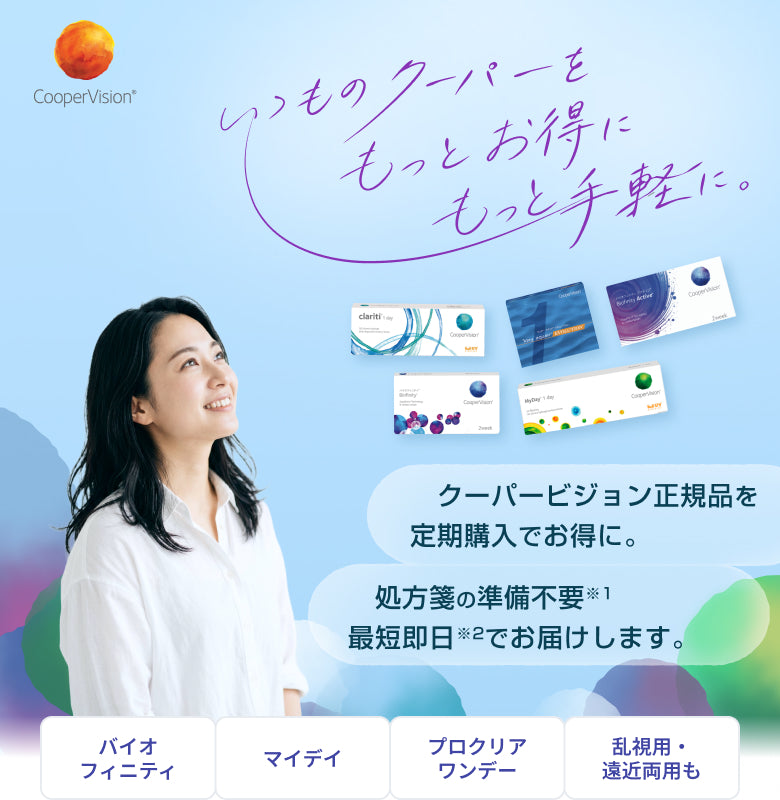 CooperVision いつものクーパーをもっとお得にもっと手軽に。 クーパービジョン正規品を定期購入でお得に。処方箋の準備不要 最短即日でお届けします。 バイオフィニティ マイデイ プロクリアワンデー 乱視用・遠近両用も