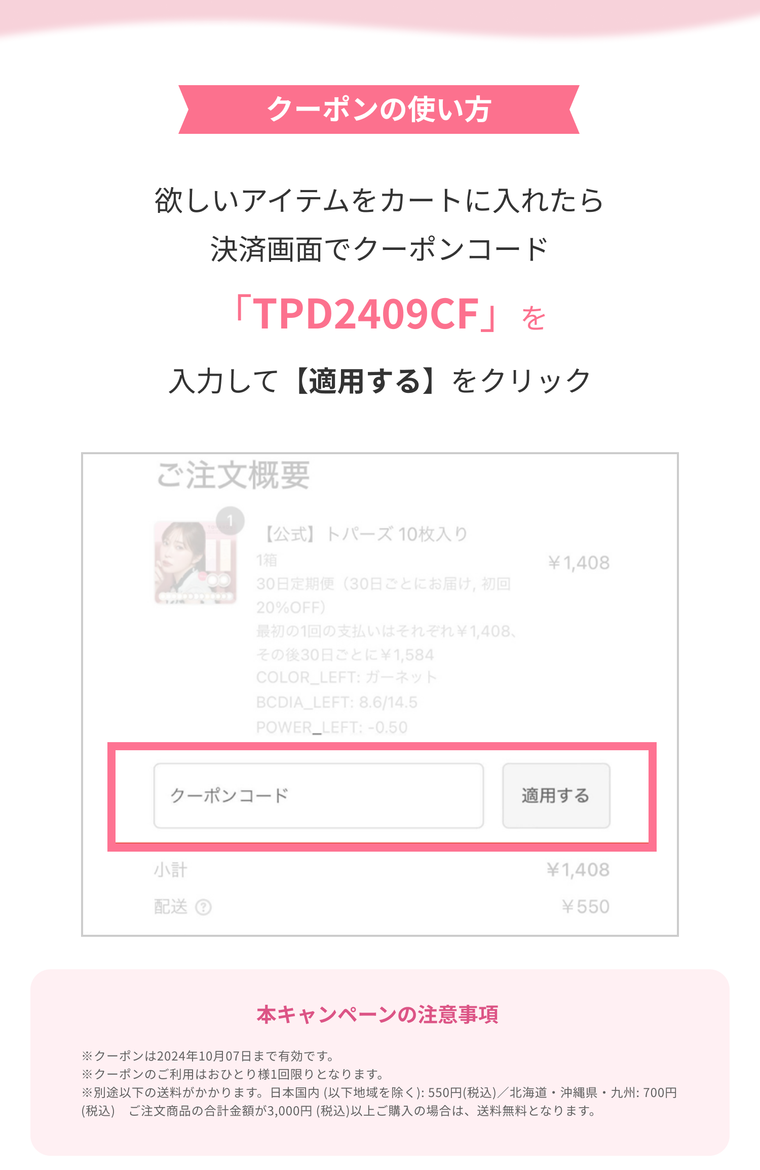 クーポンの使い方　欲しいアイテムをカートに入れたら　決済画面でクーポンコード　「TPD24CF」を　入力して【適用する】をクリック